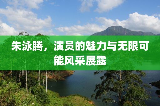 朱泳騰，演員的魅力與無限可能風采展露