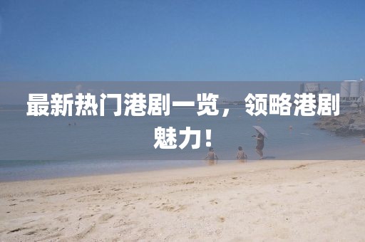 最新熱門港劇一覽，領略港劇魅力！