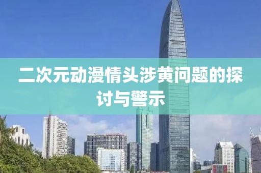 二次元動漫情頭涉黃問題的探討與警示