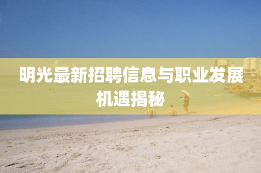 明光最新招聘信息與職業(yè)發(fā)展機遇揭秘
