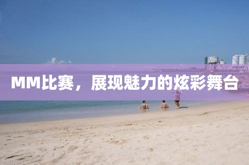 MM比賽，展現(xiàn)魅力的炫彩舞臺(tái)