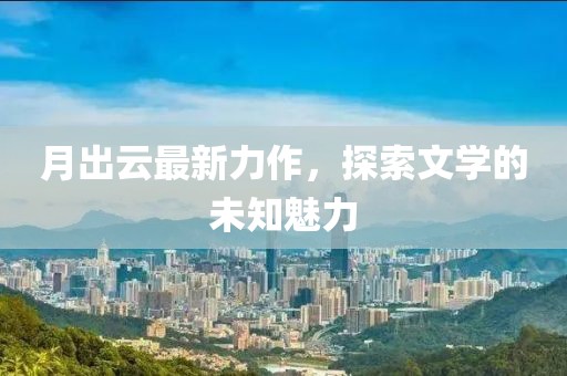 月出云最新力作，探索文學(xué)的未知魅力