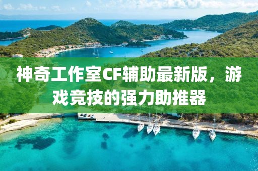 神奇工作室CF輔助最新版，游戲競技的強(qiáng)力助推器
