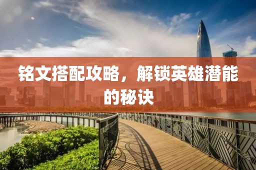 銘文搭配攻略，解鎖英雄潛能的秘訣