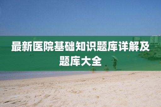 最新醫(yī)院基礎(chǔ)知識(shí)題庫(kù)詳解及題庫(kù)大全