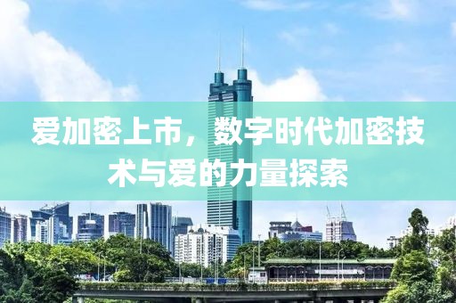 愛加密上市，數(shù)字時代加密技術(shù)與愛的力量探索
