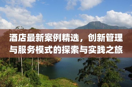 酒店最新案例精選，創(chuàng)新管理與服務(wù)模式的探索與實踐之旅
