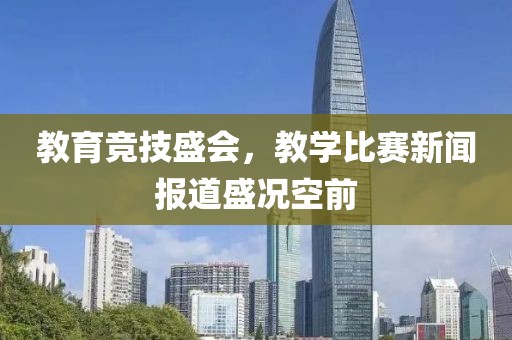 教育競技盛會(huì)，教學(xué)比賽新聞報(bào)道盛況空前