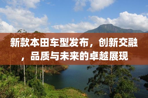 新款本田車型發(fā)布，創(chuàng)新交融，品質(zhì)與未來的卓越展現(xiàn)