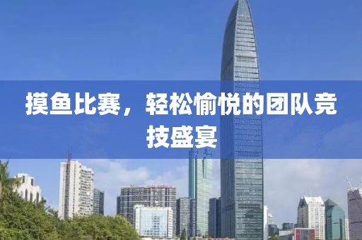 摸魚(yú)比賽，輕松愉悅的團(tuán)隊(duì)競(jìng)技盛宴