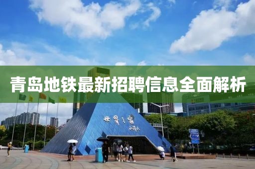 青島地鐵最新招聘信息全面解析