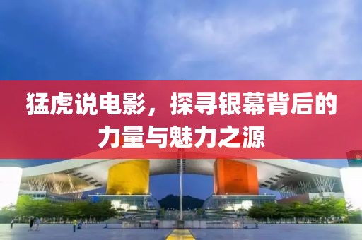 猛虎說(shuō)電影，探尋銀幕背后的力量與魅力之源
