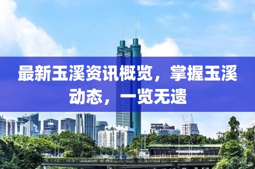 最新玉溪資訊概覽，掌握玉溪動態(tài)，一覽無遺