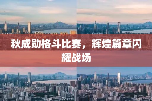 秋成勛格斗比賽，輝煌篇章閃耀戰(zhàn)場