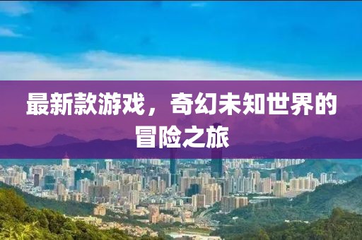 最新款游戲，奇幻未知世界的冒險(xiǎn)之旅