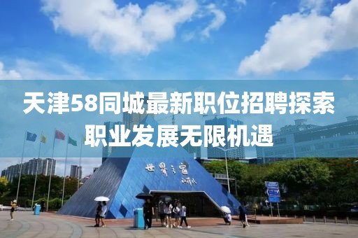 天津58同城最新職位招聘探索職業(yè)發(fā)展無限機(jī)遇