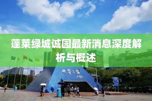 蓬萊綠城誠(chéng)園最新消息深度解析與概述
