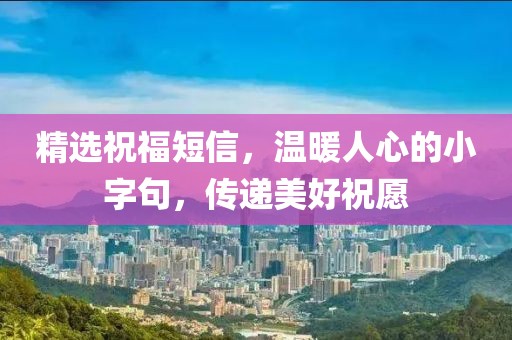 精選祝福短信，溫暖人心的小字句，傳遞美好祝愿