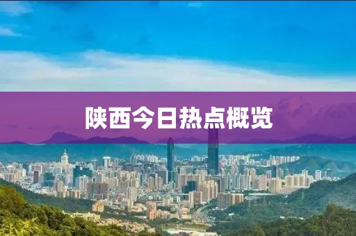 陜西今日熱點(diǎn)概覽