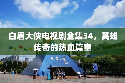 白眉大俠電視劇全集34，英雄傳奇的熱血篇章
