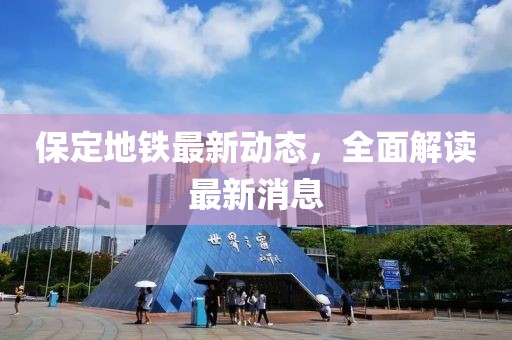 保定地鐵最新動態(tài)，全面解讀最新消息