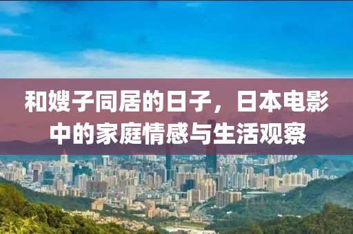 和嫂子同居的日子，日本電影中的家庭情感與生活觀察