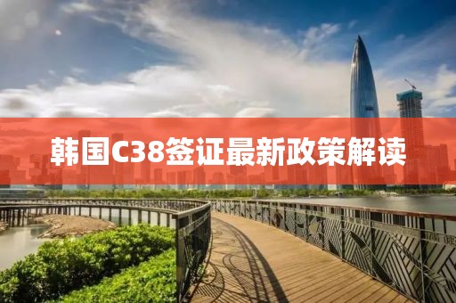 韓國(guó)C38簽證最新政策解讀