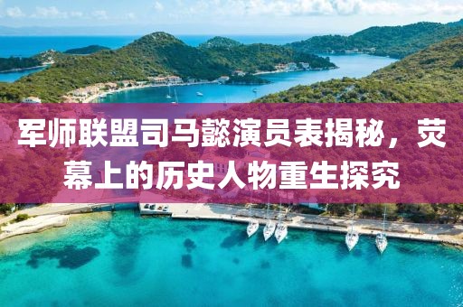 軍師聯(lián)盟司馬懿演員表揭秘，熒幕上的歷史人物重生探究