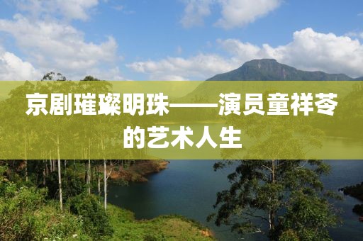 京劇璀璨明珠——演員童祥苓的藝術(shù)人生