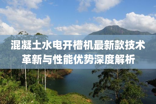 混凝土水電開(kāi)槽機(jī)最新款技術(shù)革新與性能優(yōu)勢(shì)深度解析