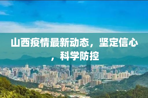 山西疫情最新動(dòng)態(tài)，堅(jiān)定信心，科學(xué)防控