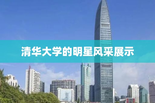 清華大學(xué)的明星風(fēng)采展示