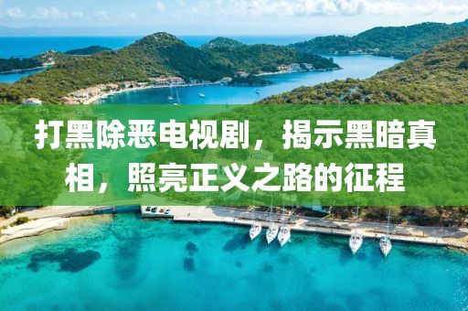 打黑除惡電視劇，揭示黑暗真相，照亮正義之路的征程