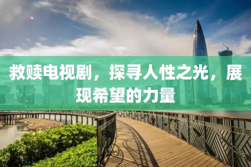 救贖電視劇，探尋人性之光，展現(xiàn)希望的力量