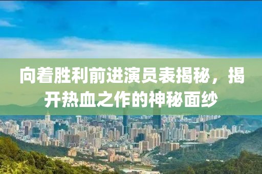 向著勝利前進(jìn)演員表揭秘，揭開熱血之作的神秘面紗