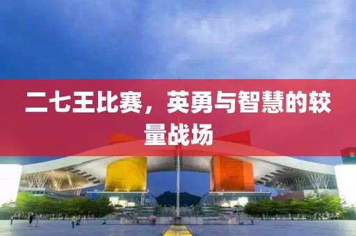 二七王比賽，英勇與智慧的較量戰(zhàn)場