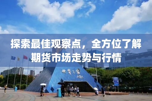 探索最佳觀察點(diǎn)，全方位了解期貨市場走勢與行情
