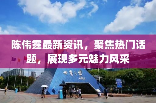 陳偉霆最新資訊，聚焦熱門話題，展現(xiàn)多元魅力風(fēng)采