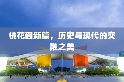 桃花閣新篇，歷史與現(xiàn)代的交融之美