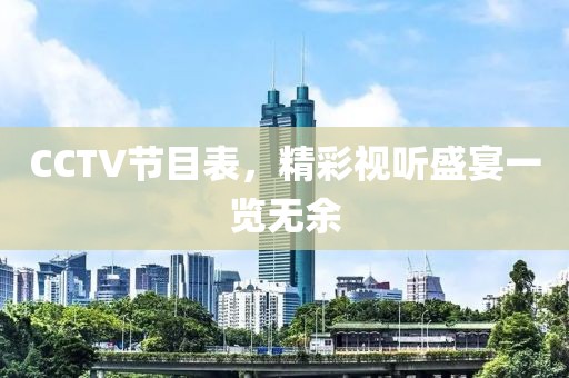 CCTV節(jié)目表，精彩視聽盛宴一覽無余
