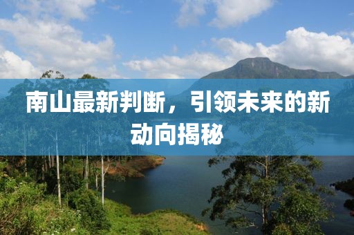 南山最新判斷，引領(lǐng)未來(lái)的新動(dòng)向揭秘