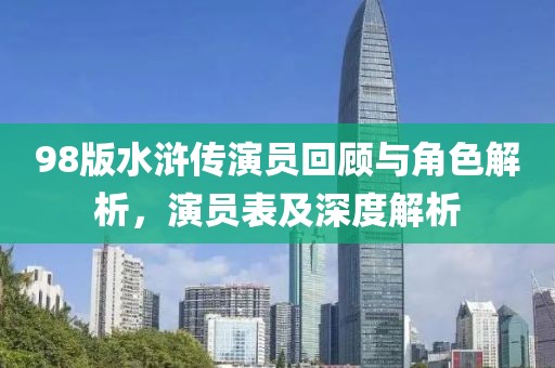 98版水滸傳演員回顧與角色解析，演員表及深度解析