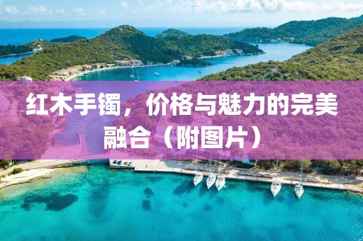 紅木手鐲，價(jià)格與魅力的完美融合（附圖片）