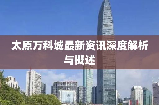 太原萬科城最新資訊深度解析與概述