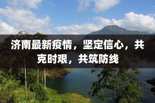 濟(jì)南最新疫情，堅(jiān)定信心，共克時(shí)艱，共筑防線