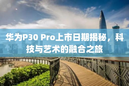 華為P30 Pro上市日期揭秘，科技與藝術(shù)的融合之旅