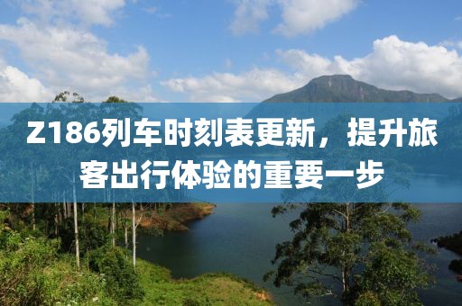 Z186列車時刻表更新，提升旅客出行體驗的重要一步
