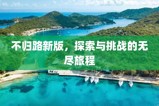 不歸路新版，探索與挑戰(zhàn)的無盡旅程