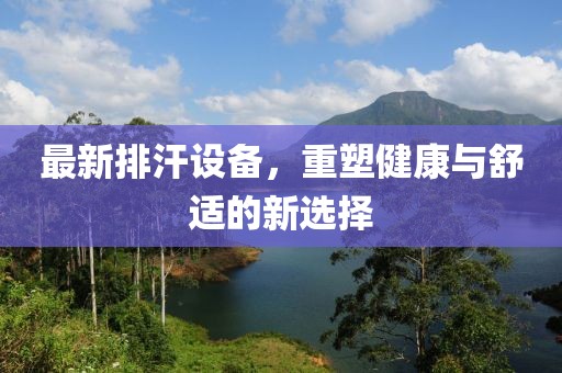 最新排汗設(shè)備，重塑健康與舒適的新選擇
