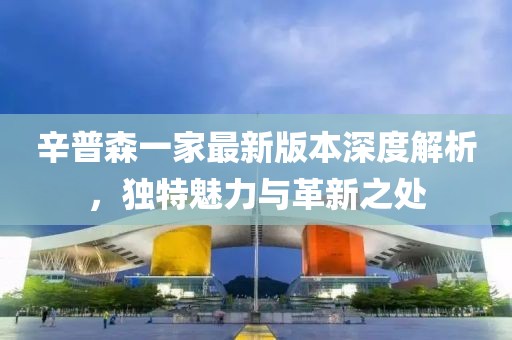 辛普森一家最新版本深度解析，獨特魅力與革新之處